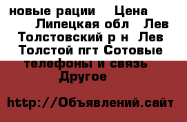 2 новые рации  › Цена ­ 3 000 - Липецкая обл., Лев-Толстовский р-н, Лев Толстой пгт Сотовые телефоны и связь » Другое   